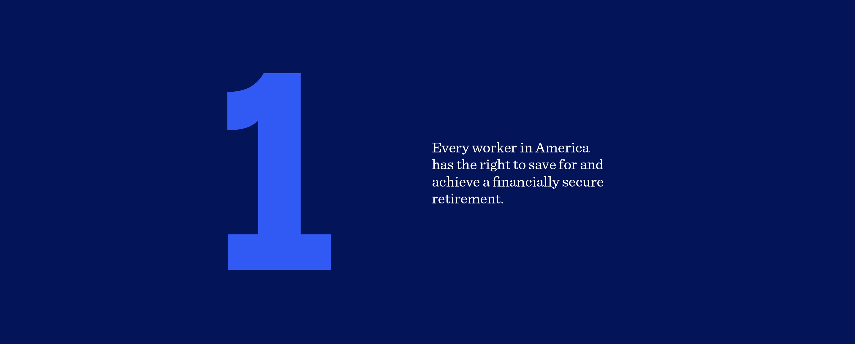 1. Every worker in America has the right to save for and achieve a financially secure retirement.