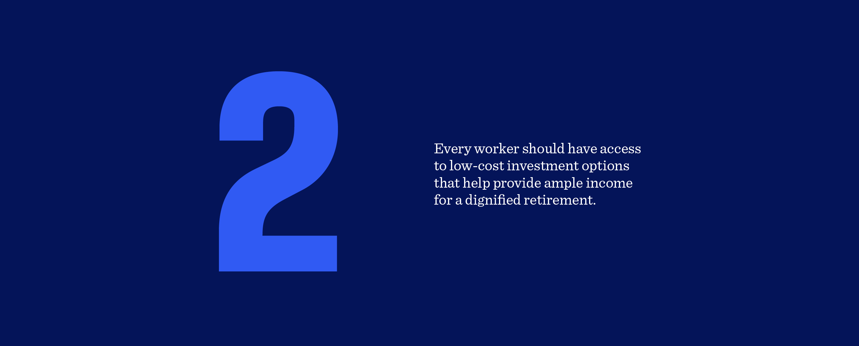 2. Every worker should have access to low-cost investment options that help provide ample income for a dignified retirement.