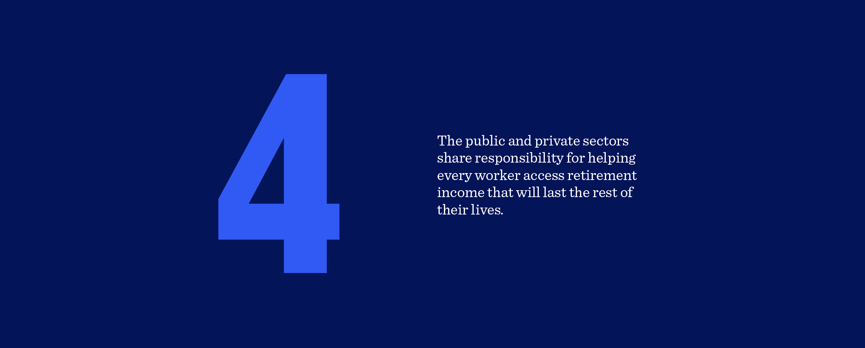 4. The public and private sectors share responsibility for helping every worker access retirement income that will last the rest of their lives.